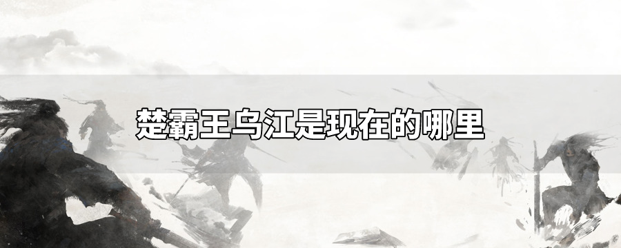 楚霸王乌江是现在的哪里