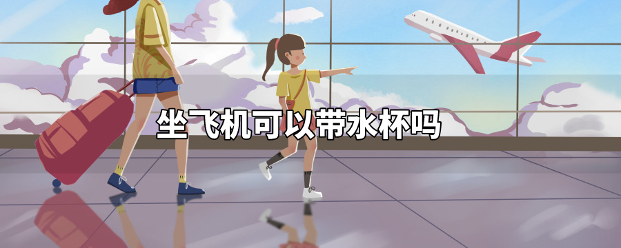 坐飞机可以带水杯吗