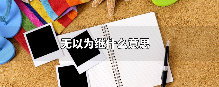 成语无以为继是什么意思