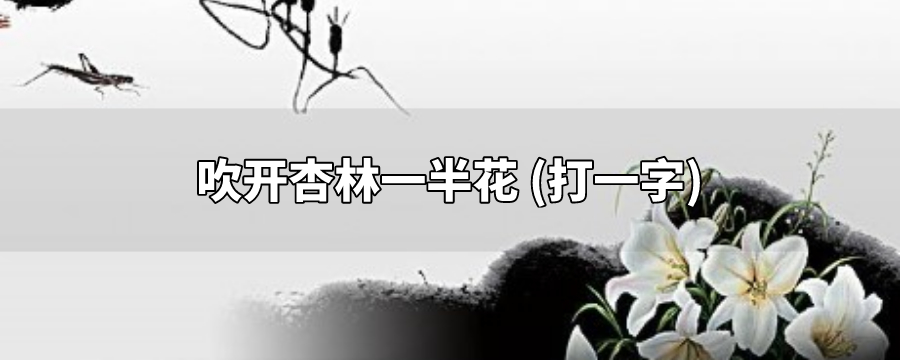 吹开杏林一半花 打一字