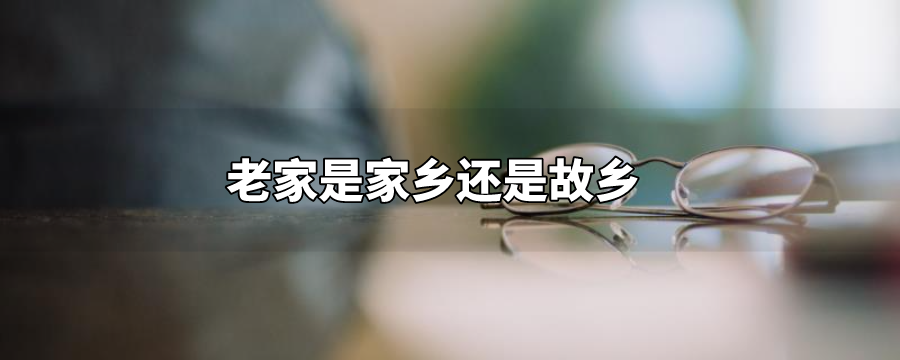 老家是家乡还是故乡