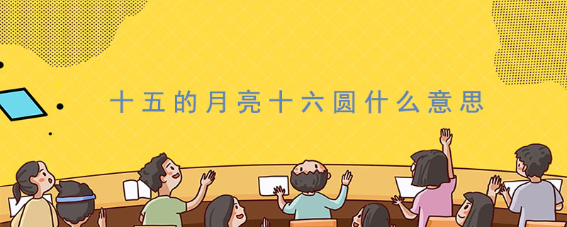 十五的月亮十六圆什么意思