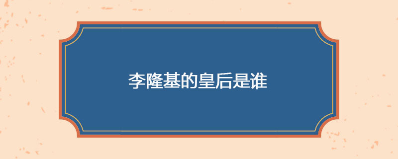 李隆基的皇后是谁