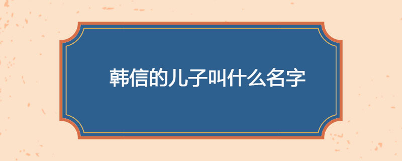 韩信的儿子叫什么名字