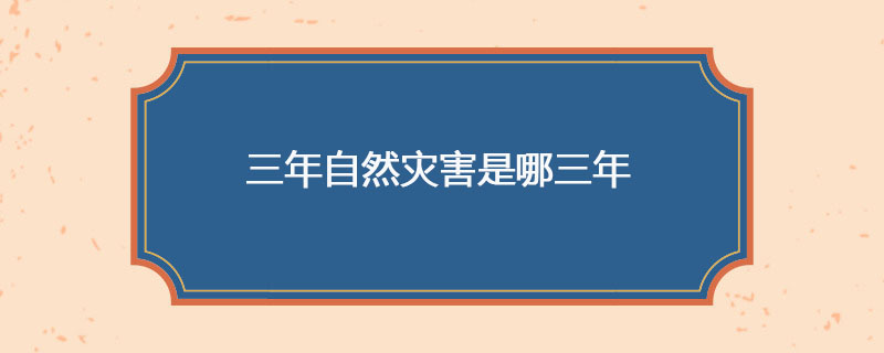三年自然灾害是哪三年