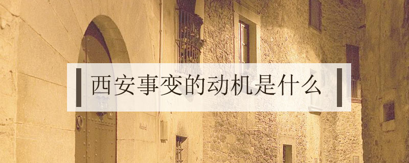 西安事变的动机是什么