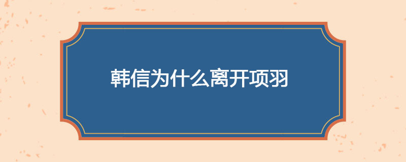 韩信为什么离开项羽