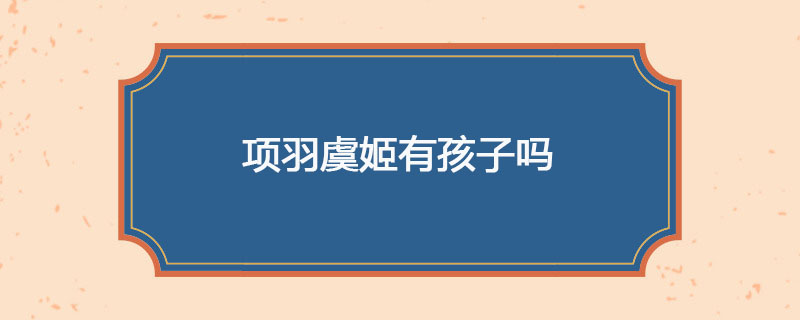 项羽虞姬有孩子吗