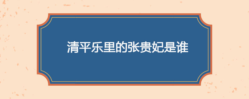 清平乐里的张贵妃是谁
