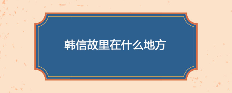 韩信故里在什么地方