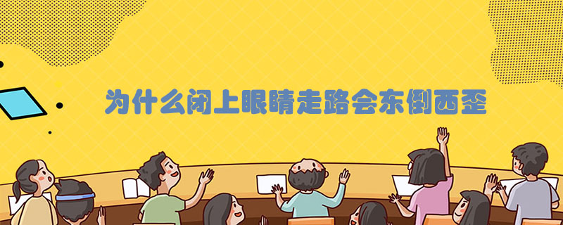 为什么闭上眼睛走路会东倒西歪