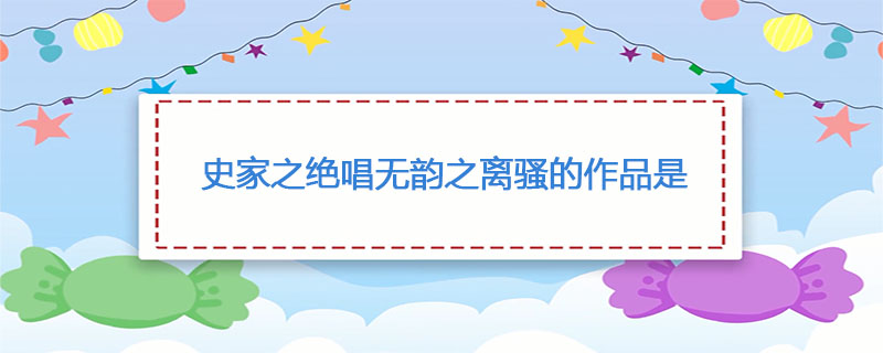 史家之绝唱无韵之离骚的作品是