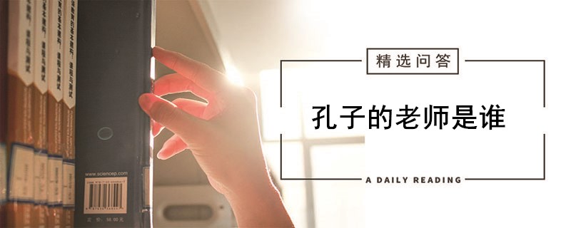 孔子的老师是谁 孔子有没有老师