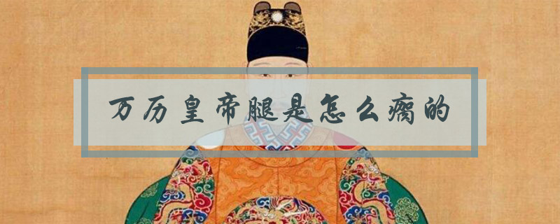 万历皇帝腿是怎么瘸的