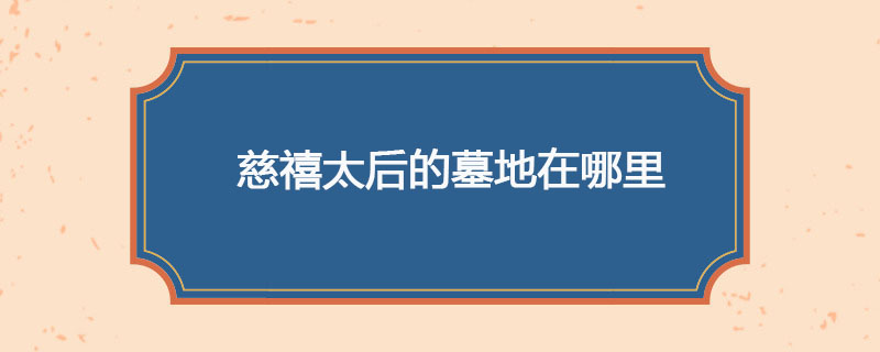 慈禧太后的墓地在哪里