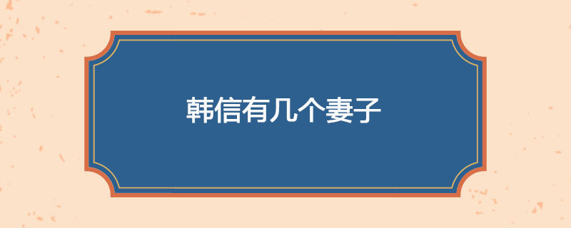 韩信有几个妻子　