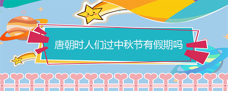 唐朝时人们过中秋节有假期吗