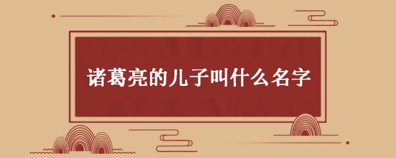 诸葛亮的儿子叫什么名字