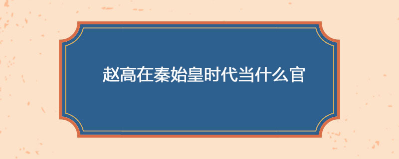 赵高在秦始皇时代当什么官