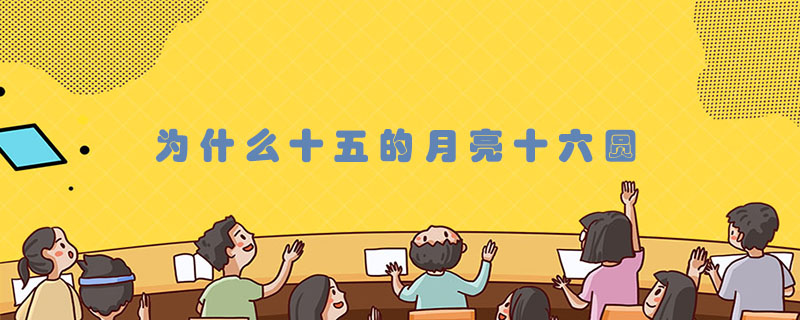 为什么十五的月亮十六圆