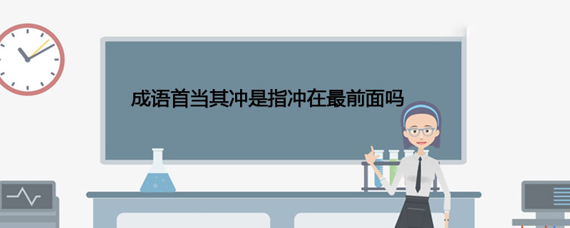 成语首当其冲是指冲在最前面吗