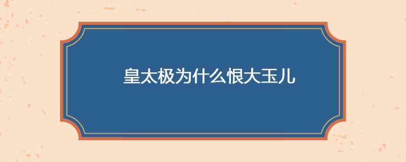 皇太极为什么恨大玉儿