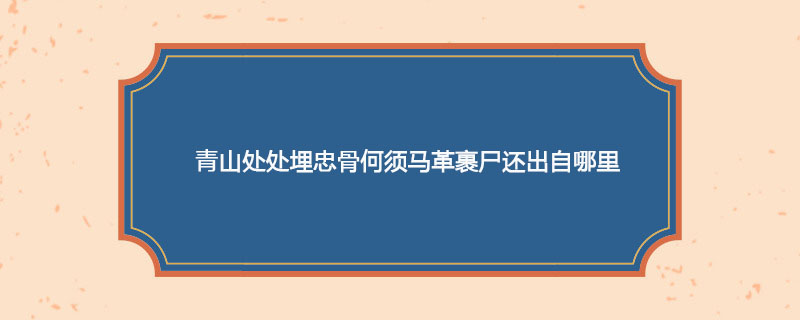 青山处处埋忠骨何须马革裹尸还出自哪里