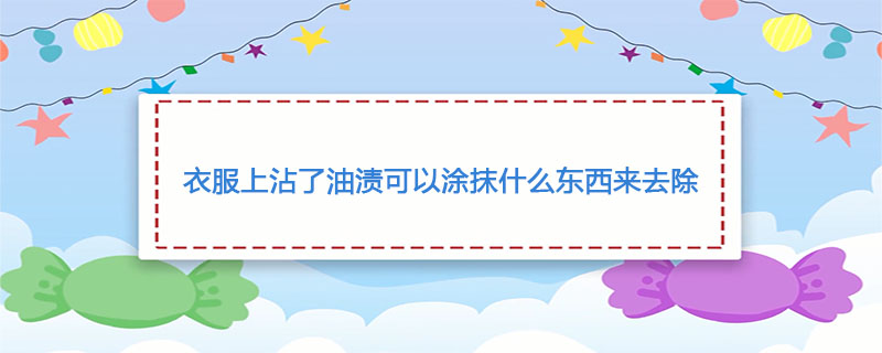 衣服上沾了油渍可以涂抹什么东西来去除