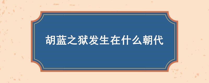 胡蓝之狱发生在什么朝代