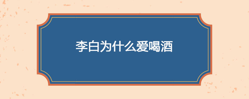 李白为什么爱喝酒