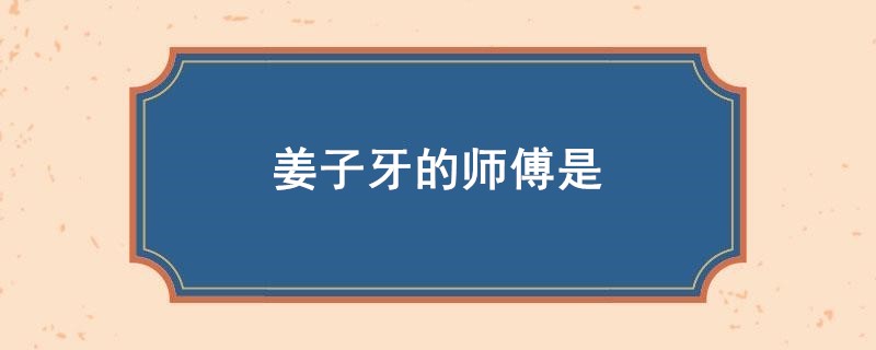 姜子牙的师傅是