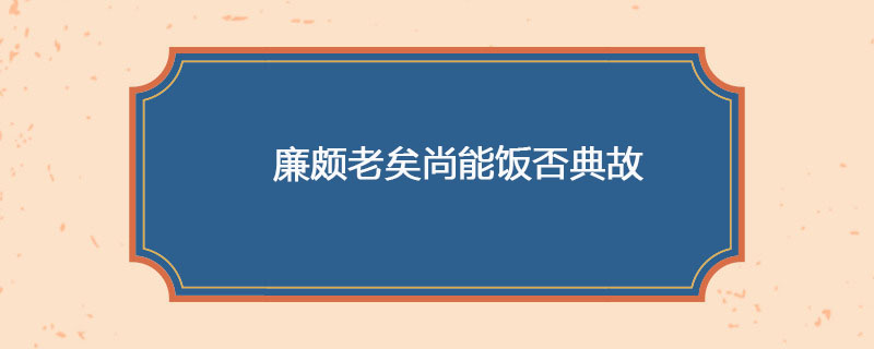 廉颇老矣尚能饭否典故