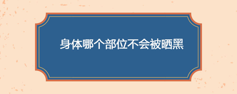 身体哪个部位不会被晒黑