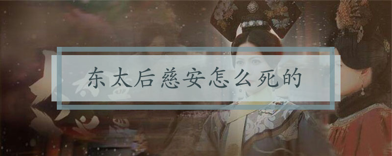 东太后慈安怎么死的