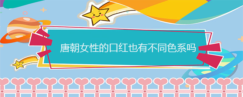 唐朝女性的口红也有不同色系吗