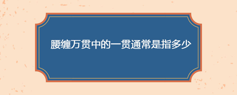 腰缠万贯中的一贯通常是指多少