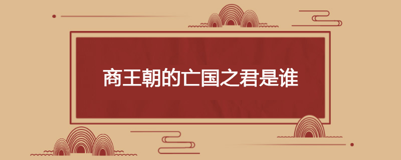 商王朝的亡国之君是谁