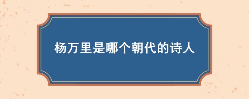 杨万里是哪个朝代的诗人