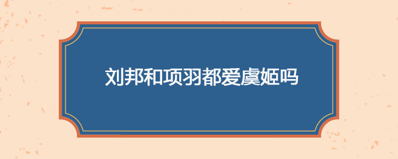 刘邦和项羽都爱虞姬吗