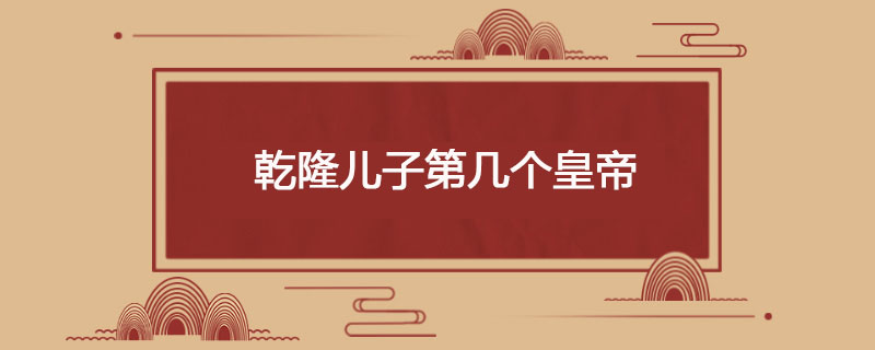 乾隆儿子第几个皇帝