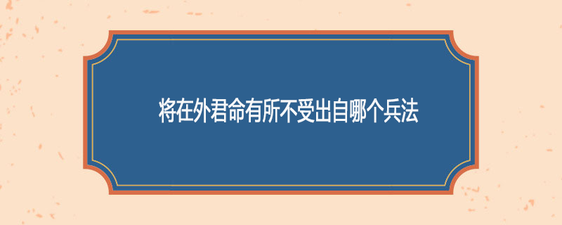 将在外君命有所不受出自哪个兵法