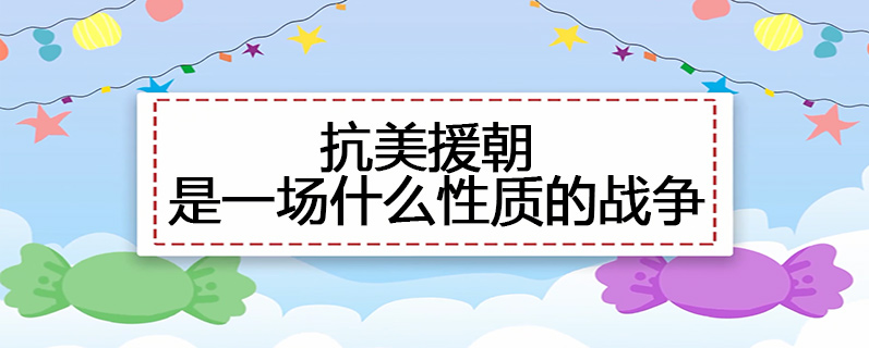 抗美援朝是一场什么性质的战争