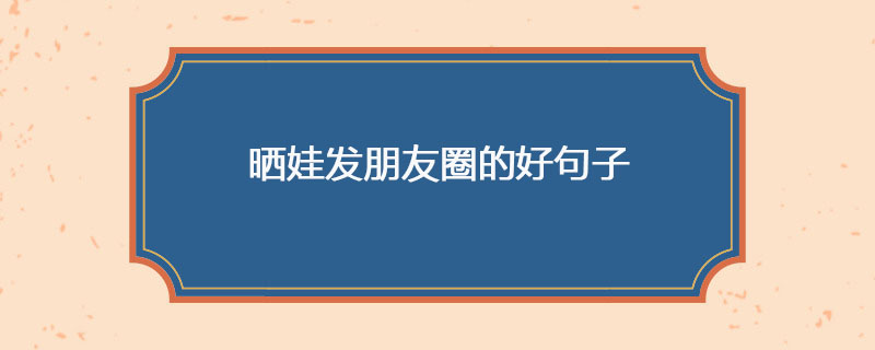 晒娃发朋友圈的好句子