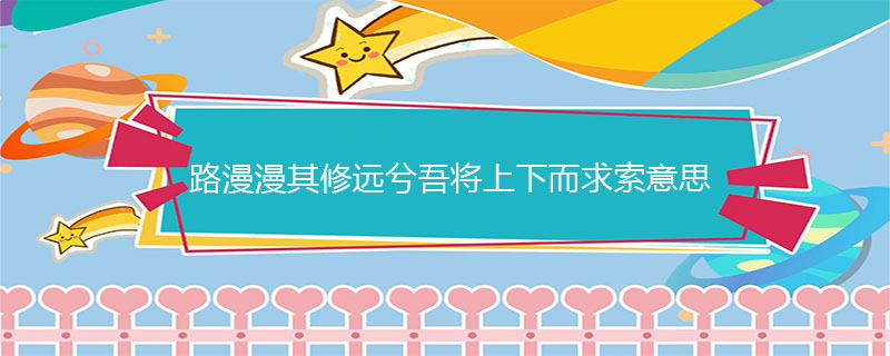 路漫漫其修远兮吾将上下而求索意思