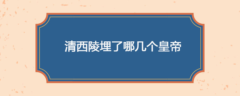 清西陵埋了哪几个皇帝