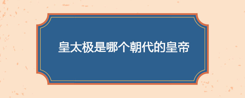 皇太极是哪个朝代的皇帝