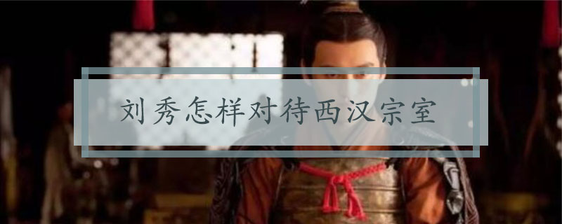 刘秀怎样对待西汉宗室