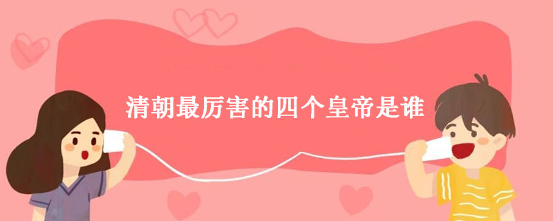 清朝最厉害的四个皇帝是谁