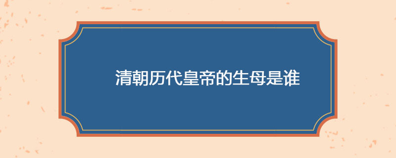 清朝历代皇帝的生母是谁
