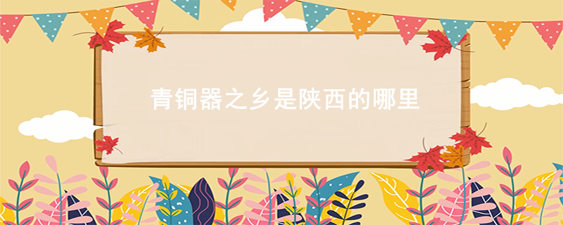 青铜器之乡是陕西的哪里